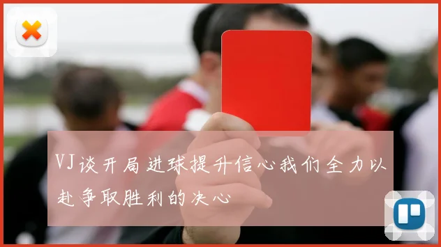 VJ谈开局进球提升信心我们全力以赴争取胜利的决心
