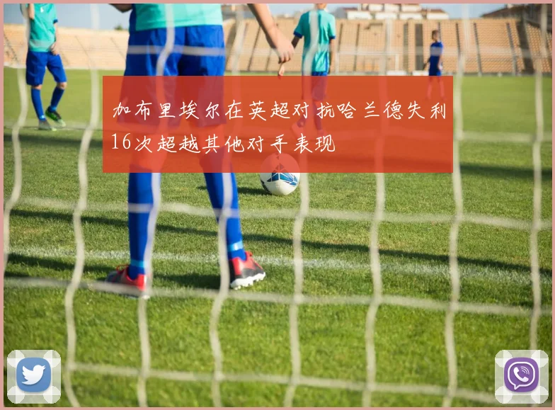加布里埃尔在英超对抗哈兰德失利16次超越其他对手表现