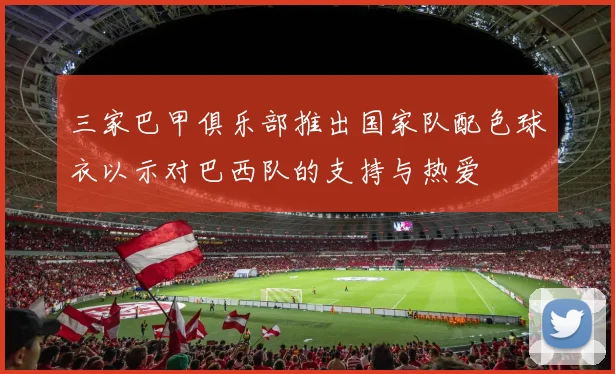 三家巴甲俱乐部推出国家队配色球衣以示对巴西队的支持与热爱