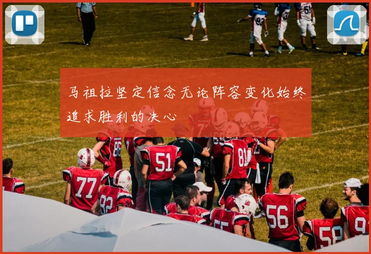 马祖拉坚定信念无论阵容变化始终追求胜利的决心