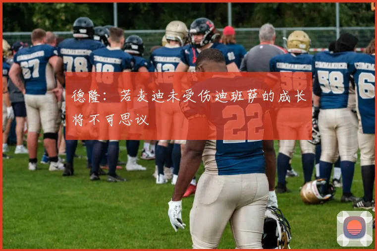 德隆：若麦迪未受伤迪班萨的成长将不可思议
