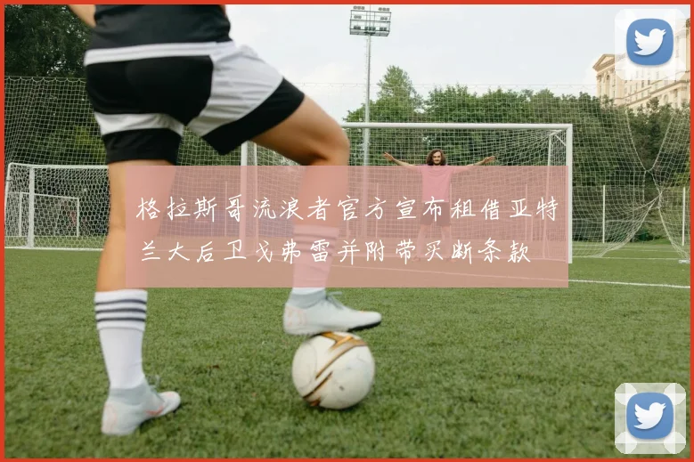 格拉斯哥流浪者官方宣布租借亚特兰大后卫戈弗雷并附带买断条款