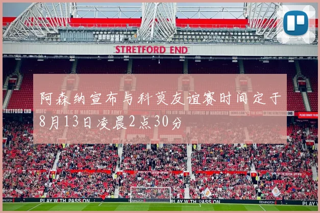 阿森纳宣布与科莫友谊赛时间定于8月13日凌晨2点30分