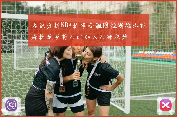 名记分析NBA扩军西雅图拉斯维加斯森林狼或将东迁加入东部联盟