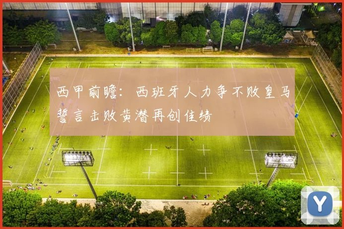西甲前瞻：西班牙人力争不败皇马誓言击败黄潜再创佳绩