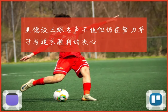 里德谈三球名声不佳但仍在努力学习与追求胜利的决心