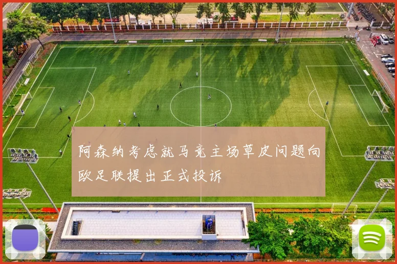 阿森纳考虑就马竞主场草皮问题向欧足联提出正式投诉