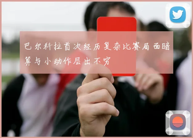 巴尔科拉首次经历复杂比赛局面暗算与小动作层出不穷