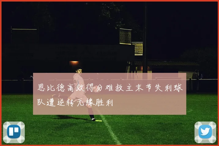 恩比德高效得分难救主末节失利球队遭逆转无缘胜利